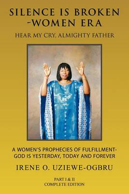 Silence Is Broken-Women Era: Hear My Cry, Almighty Father Part I & II - Irene O. Uziewe-Ogbru - cover