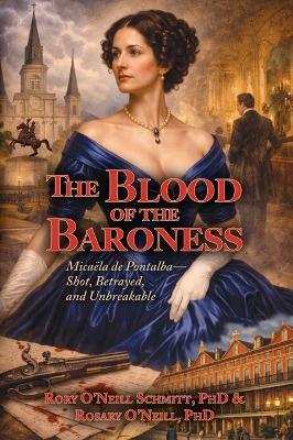 The Blood of the Baroness: Micaëla de Pontalba - Shot, Betrayed, and Unbreakable - Rosary O'Neill Phd,Rory O'Neill Schmitt Phd - cover
