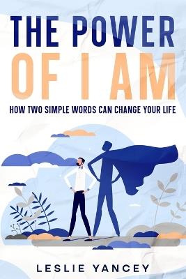 The Power of I AM: How Two Simple Words Can Change Your Life - Leslie Yancey - cover