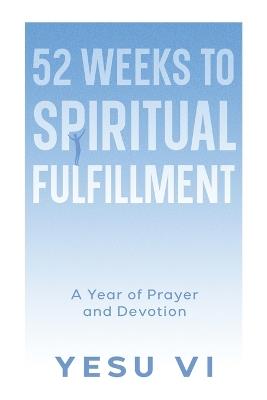 52 Weeks to Spiritual Fulfillment: A Year of Prayer and Devotion - Yesu VI - cover