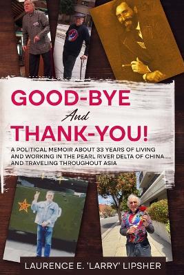 Good-Bye and Thank-You!: A political memoir about 33 years of living and working in the Pearl River Delta of China.....and traveling throughout Asia - Laurence E 'Larry' Lipsher - cover