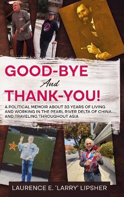 Good-Bye and Thank-You!: A political memoir about 33 years of living and working in the Pearl River Delta of China.....and traveling throughout Asia - Laurence E 'Larry' Lipsher - cover