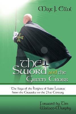 The Sword and the Green Cross: The Saga of the Knights of Saint Lazarus from the Crusades to the 21st Century. - Max J. Ellul - cover