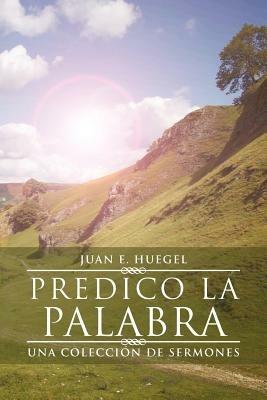 Predico La Palabra: Una Coleccion de Sermones - Juan E Huegel - cover