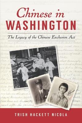 Chinese in Washington: The Legacy of the Chinese Exclusion ACT - Trish Hackett Nicola - cover