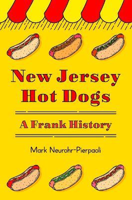 New Jersey Hot Dogs: A Frank History - Mark Neurohr-Pierpaoli - cover
