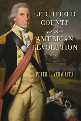 Litchfield County in the American Revolution - Peter C Vermilyea - cover