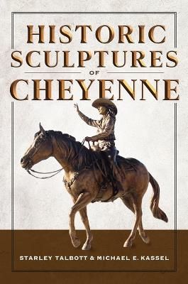 Historic Sculptures of Cheyenne - Starley Talbott,Michael E Kassel - cover