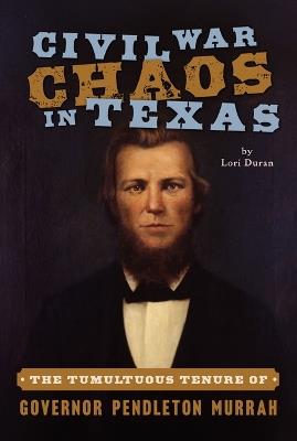 Civil War Chaos in Texas: The Tumultuous Tenure of Governor Pendleton Murrah - Lori Duran - cover