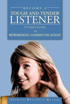 Become A Tough and Tender Listener: A User's Guide to REWARDING COMMUNICATION - Shirley Brackett Mathey - cover