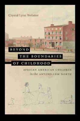 Beyond the Boundaries of Childhood: African American Children in the Antebellum North - Crystal Webster - cover