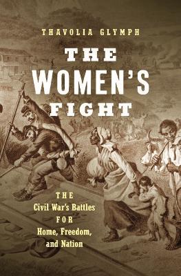 The Women's Fight: The Civil War's Battles for Home, Freedom, and Nation - Thavolia Glymph - cover