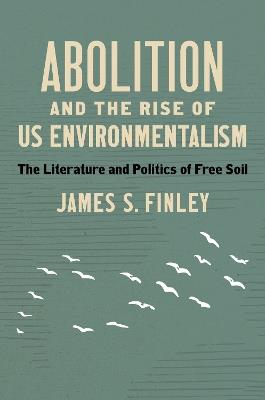 Abolition and the Rise of US Environmentalism: The Literature and Politics of Free Soil - James S. Finley - cover