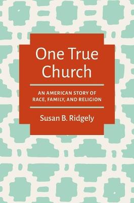 One True Church: An American Story of Race, Family, and Religion - Susan B. Ridgely - cover