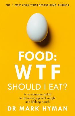 Food: WTF Should I Eat?: The no-nonsense guide to achieving optimal weight and lifelong health - Dr Mark Hyman - cover