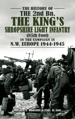 THE HISTORY OF THE 2nd Bn. THE KING'S SHROPSHIRE LIGHT INFANTRY (85th Foot) IN THE CAMPAIGN IN N.W. EUROPE 1944-1945 - Maj G L Y Radcliffe & Capt R Sale - cover