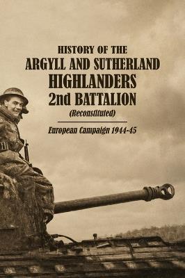 HISTORY OF THE ARGYLL AND SUTHERLAND HIGHLANDERS 2nd BATTALION (Reconstituted) European Campaign 1944-45 - Major W L McElwee M C - cover