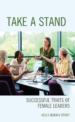 Take a Stand: Successful Traits of Female Leaders - Kelly Murray Spivey - cover