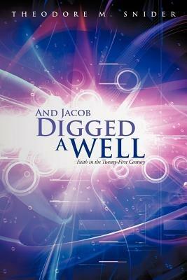 And Jacob Digged a Well: Faith in the Twenty-First Century - Theodore M Snider - cover