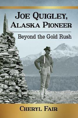 Joe Quigley, Alaska Pioneer: Beyond the Gold Rush - Cheryl Fair - cover
