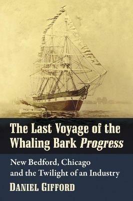 The Last Voyage of the Whaling Bark Progress: New Bedford, Chicago and the Twilight of an Industry - Daniel Gifford - cover