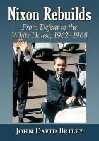 Nixon Rebuilds: From Defeat to the White House, 1962-1968 - John David Briley - cover