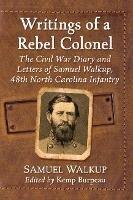 Writings of a Rebel Colonel: The Civil War Diary and Letters of Samuel Walkup, 48th North Carolina Infantry - Samuel Walkup - cover
