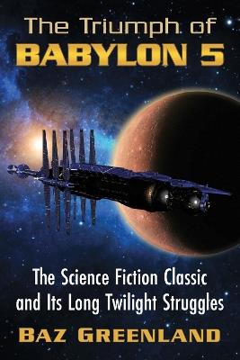 The Triumph of Babylon 5: The Science Fiction Classic and Its Long Twilight Struggles - Baz Greenland - cover