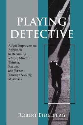 Playing Detective: A Self-Improvement Approach to Becoming a More Mindful Thinker, - Robert Eidelberg - cover