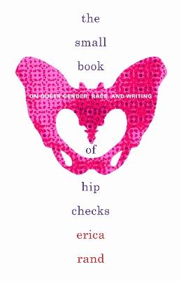 The Small Book of Hip Checks: On Queer Gender, Race, and Writing - Erica Rand - cover