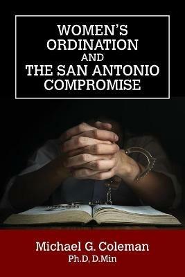 Women's Ordination and the San Antonio Compromise - Michael G Coleman - cover