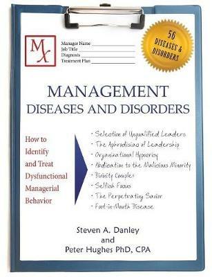 Management Diseases and Disorders: How to Identify and Treat Dysfunctional Managerial Behavior - Steven a Danley,Peter Hughes - cover