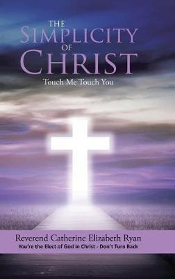 The Simplicity of Christ: Touch Me Touch You: You're the Elect of God in Christ - Don't Turn Back - Reverend Catherine Elizabeth Ryan - cover