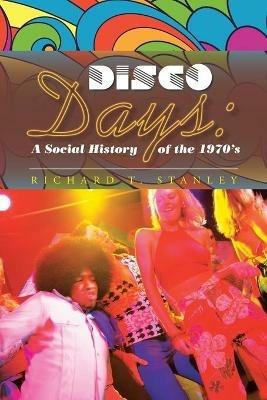 Disco Days: A Social History of the 1970's - Richard T Stanley - cover