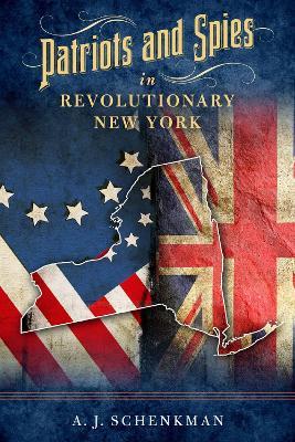 Patriots and Spies in Revolutionary New York - A.J. Schenkman - cover