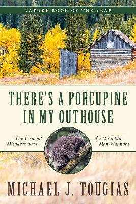 There's a Porcupine in My Outhouse: The Vermont Misadventures of a Mountain Man Wannabe - Michael J. Tougias - cover