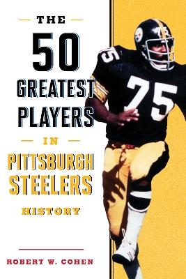 The 50 Greatest Players in Pittsburgh Steelers History - Robert W. Cohen - cover