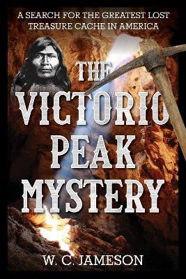 The Victorio Peak Mystery: A Search for the Greatest Lost Treasure Cache in America - W.C. Jameson - cover