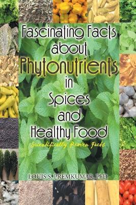 Fascinating Facts about Phytonutrients in Spices and Healthy Food: Scientifically Proven Facts - Louis S Premkumar - cover
