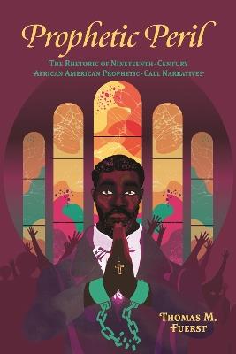 Prophetic Peril: The Rhetoric of Nineteenth-Century African American Prophetic-Call Narratives - Thomas M. Fuerst - cover