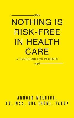 Nothing Is Risk-Free in Health Care: A Handbook for Patients - Do Arnold Melnick - cover