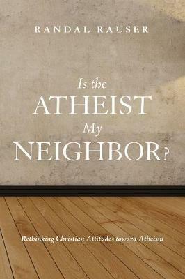 Is the Atheist My Neighbor?: Rethinking Christian Attitudes Toward Atheism - Randal Rauser - cover