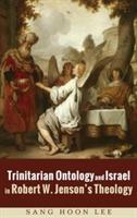 Trinitarian Ontology and Israel in Robert W. Jenson's Theology - Sang Hoon Lee - cover