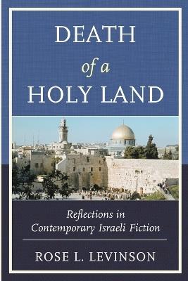 Death of a Holy Land: Reflections in Contemporary Israeli Fiction - Rose L. Levinson - cover