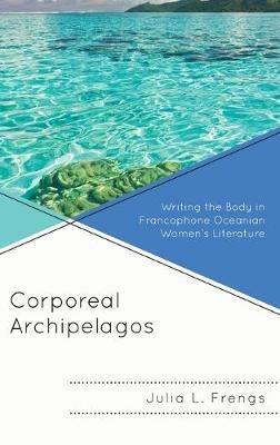 Corporeal Archipelagos: Writing the Body in Francophone Oceanian Women’s Literature - Julia Frengs - cover