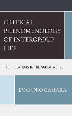 The Critical Phenomenology of Intergroup Life: Race Relations in the Social World - Evandro Camara - cover