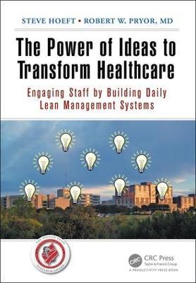 The Power of Ideas to Transform Healthcare: Engaging Staff by Building Daily Lean Management Systems - Steve Hoeft,Robert W. Pryor, MD - cover