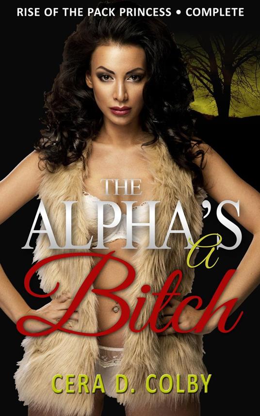 The Alpha's a Bitch: Rise Of The Pack Princess Complete: A Paranormal Werewolf Romance