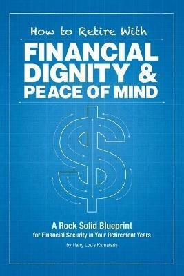 How to Retire with Financial Dignity and Peace of Mind - Harry Louis Kamataris - cover