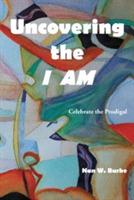 Uncovering the I AM: Celebrate the Prodigal - Nan W Burke - cover